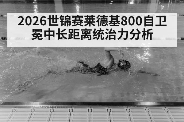 2026世锦赛莱德基800自卫冕中长距离统治力分析 - jiuyou game