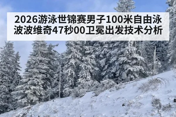 2026游泳世锦赛男子100米自由泳波波维奇47秒00卫冕出发技术分析（jiuyou game）