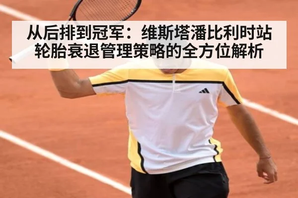 从后排到冠军：维斯塔潘比利时站轮胎衰退管理策略的全方位解析（jiuyou）
