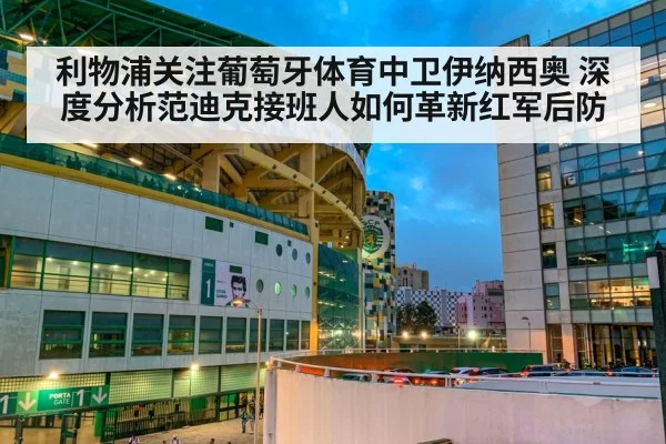 利物浦关注葡萄牙体育中卫伊纳西奥 深度分析范迪克接班人如何革新红军后防（jiuyou）