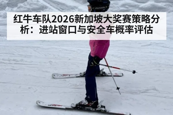 红牛车队2026新加坡大奖赛策略分析：进站窗口与安全车概率评估（jiuyou）