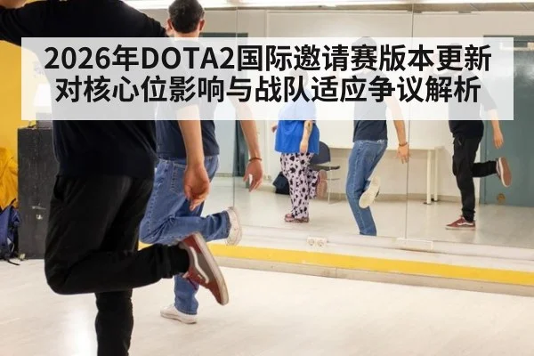 2026年DOTA2国际邀请赛版本更新对核心位影响与战队适应争议解析（jiuyou）
