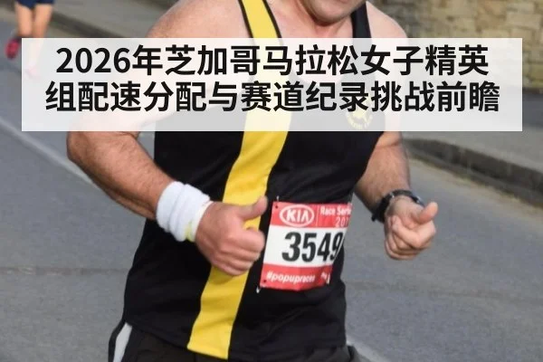 2026年芝加哥马拉松女子精英组配速分配与赛道纪录挑战前瞻（jiuyou）