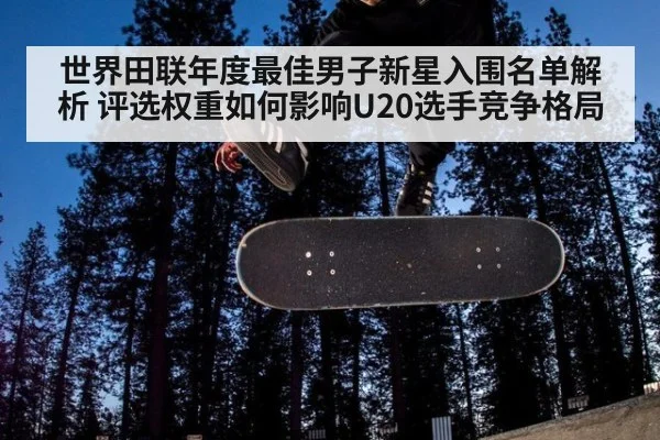 世界田联年度最佳男子新星入围名单解析 评选权重如何影响U20选手竞争格局 - jiuyou game